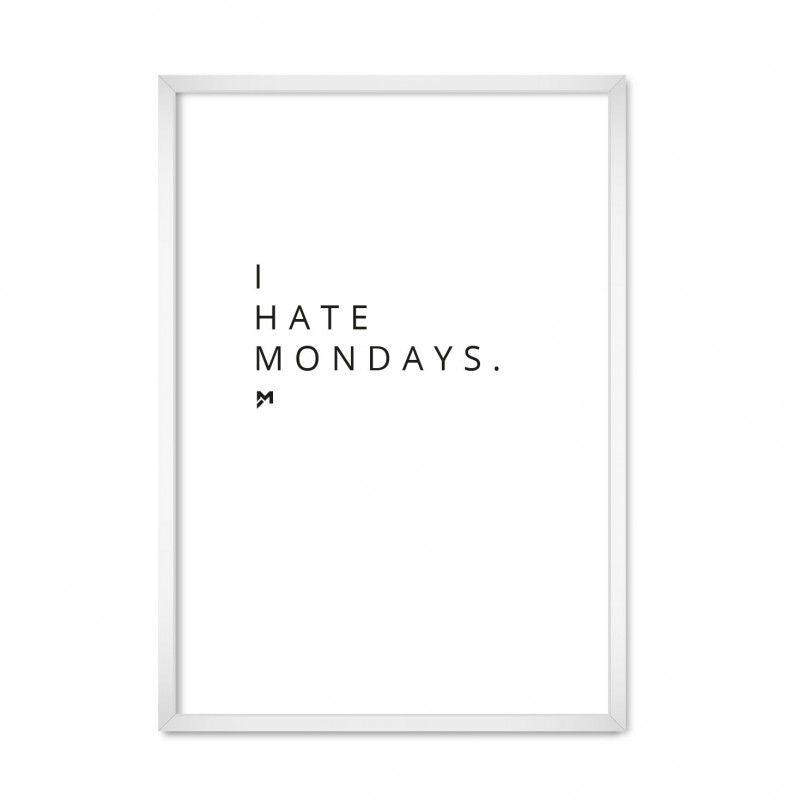 I Hate Mondays.