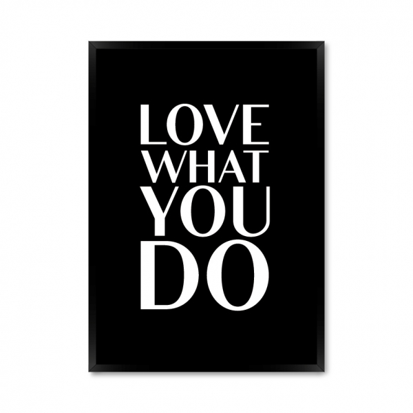 Love what you do.